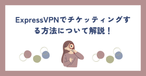 ExpressVPNでチケッティングする方法について解説！